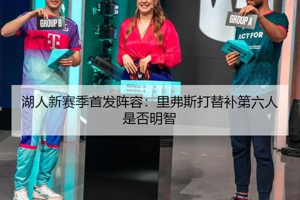 湖人新赛季首发阵容：里弗斯打替补第六人是否明智
