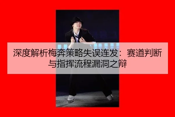 深度解析梅奔策略失误连发：赛道判断与指挥流程漏洞之辩
