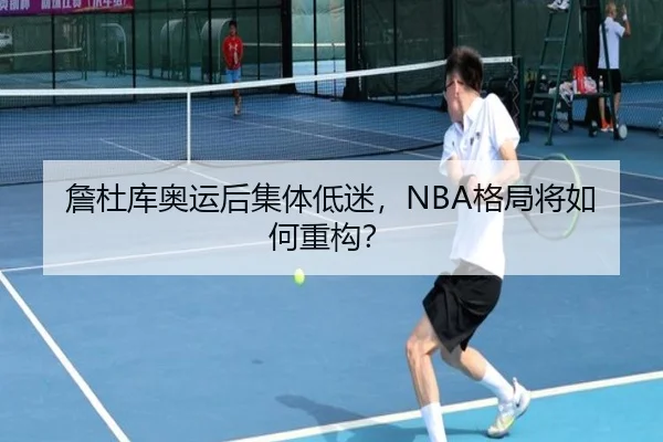 詹杜库奥运后集体低迷，NBA格局将如何重构？